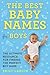 The Best Baby Names for Boys: The Ultimate Resource for Finding the Perfect Boy Name