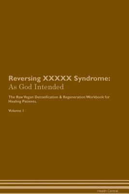 Reversing XXXXX Syndrome: As God Intended The Raw Vegan Plant-Based Detoxification & Regeneration Workbook for Healing Patients. Volume 1