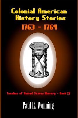 Colonial American History Stories - 1763 - 1769: Forgotten and Famous Historical Events Book 4 (Time Line of United States History)