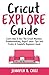 Cricut Explore Guide: Learn How to Use the Cricut Machine, Troubleshooting, Project Ideas Tips and Tricks: A Complete Beginners Guide.