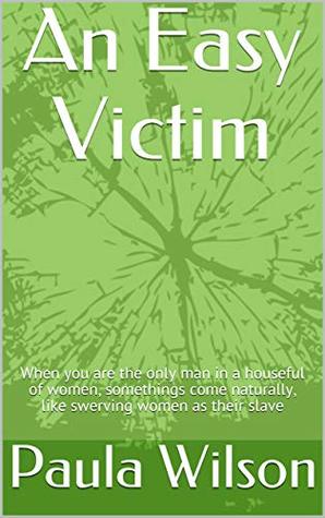 An Easy Victim: When you are the only man in a houseful of women, somethings come naturally, like swerving women as their slave (Male Submissive Book 2)