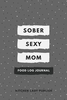 Sober Sexy Mom Food Log Journal A Food Lover S Companion And Food