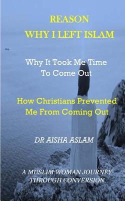 Why I Left Islam Why It Took Me Time to Come Out: How Christians Prevented Me from Coming Out a Muslim Woman Journey Through Conversion