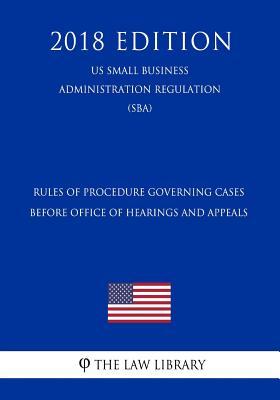 Rules of Procedure Governing Cases Before Office of Hearings and Appeals (US Small Business Administration Regulation) (SBA) (2018 Edition)