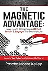 The Magnetic Advantage: How Great Companies Attract, Retain & Engage The Best People