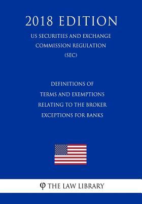 Definitions of Terms and Exemptions Relating to the Broker Exceptions for Banks (US Securities and Exchange Commission Regulation) (SEC) (2018 Edition)