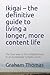 Ikigai – the definitive guide to living a longer, more content life: The true way to find enlightenment in an increasingly complex world