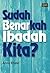 Sudah Benarkah Ibadah Kita