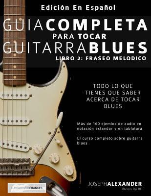 Guía Completa Para Tocar Guitarra Blues: Libro 2: Fraseo Melodico by Joseph  Alexander