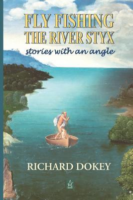 Fly Fishing the River Styx: Stories With An Angle