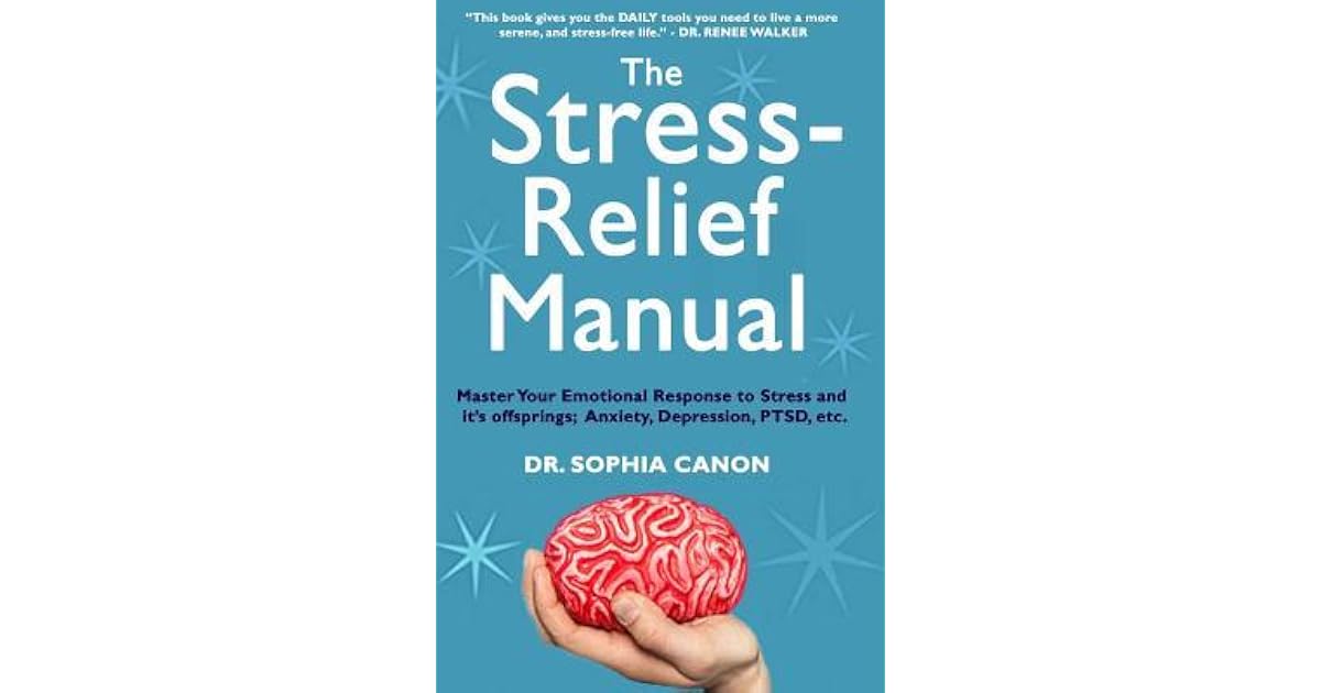 The Stress Relief Manual Master Your Emotional Response To Stress And It S Offsprings Anxiety Depression Ptsd Etc By Dr Sophia Canon