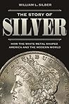 Book cover for The Story of Silver: How the White Metal Shaped America and the Modern World