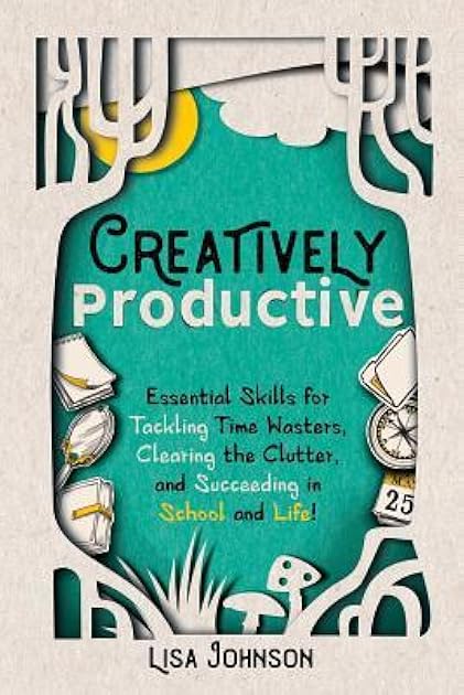 Creatively Productive: Essential Skills for Tackling Time Wasters, Clearing the Clutter, and Succeeding in School—and Life!