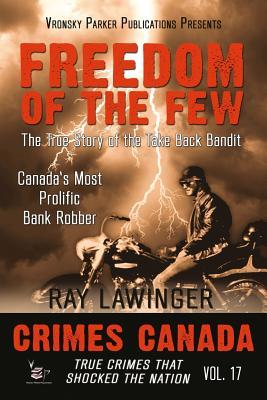 Freedom of the Few: The True Story of the Take Back Bandit - Canada's Most Prolific Bank Robber (Crimes Canada: True Crimes That Shocked The Nation) (Volume 17)