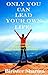 ONLY YOU CAN LEAD YOUR OWN LIFE! by Birister Sharma