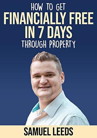 Financially Free in 7 Days: How I became financially free through property in 7 days and how you can too! (Kindle Edition)