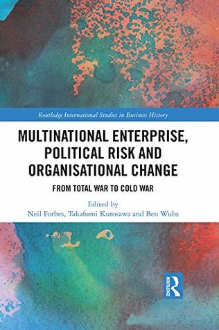 Multinational Enterprise, Political Risk and Organisational Change: From Total War to Cold War (Routledge International Studies in Business History)