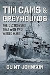 Tin Cans and Greyhounds: The Destroyers that Won Two World Wars Tin Cans and Greyhounds: The Destroyers that Won Two World Wars