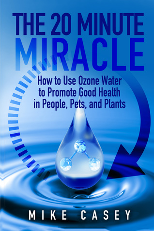 The 20 Minute Miracle: How to use ozone water to promote good health in people, pets and plants.