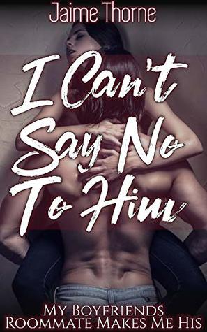 I Can’t Say No To Him: My Boyfriends Roommate Makes Me His (Kindle Edition)