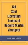 124 Soul Liberating Poems of Rodolfo Martin Vitangcol by Rodolfo Martin Vitangcol