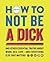 How to Not Be a Dick: And O...