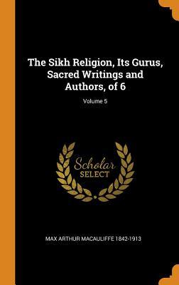 The Sikh Religion, Its Gurus, Sacred Writings and Authors, of 6; Volume 5