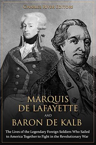 Marquis de Lafayette and Baron de Kalb: The Lives of the Legendary Foreign Soldiers Who Sailed to America Together to Fight in the Revolutionary War (Kindle Edition)