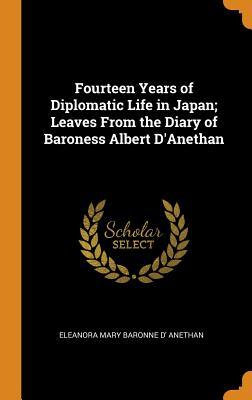 Fourteen Years of Diplomatic Life in Japan; Leaves From the Diary of Baroness Albert D'Anethan