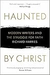 Haunted by Christ: Modern Writers and the Struggle for Faith Haunted by Christ: Modern Writers and the Struggle for Faith