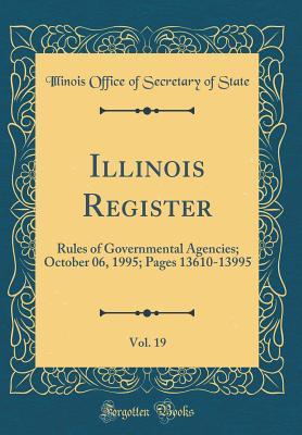 Illinois Register, Vol. 19: Rules of Governmental Agencies; October 06, 1995; Pages 13610-13995 (Classic Reprint)