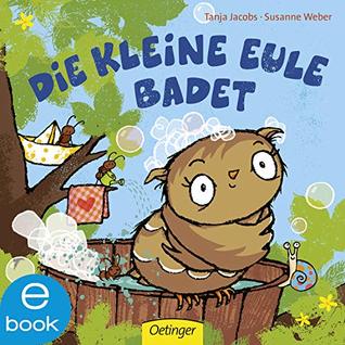Die kleine Eule badet: Liebesvolles Bilderbuch - macht das Baden für jedes Kind zum Vergnügen (Die kleine Eule und ihre Freunde) (German Edition)