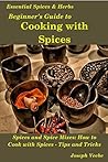 Beginner's Guide to Cooking with Spices by Joseph Veebe