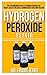 Hydrogen Peroxide Elixir: Top Extraordinary Uses of Hydrogen Peroxide for Beauty, Health, Wellness, Glowing Hair and Total Body Healing