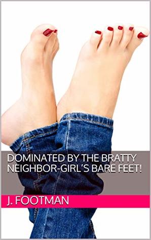 Dominated By The Bratty Neighbor Girl S Bare Feet By J Footman