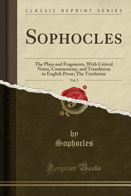 Sophocles, Vol. 5: The Plays and Fragments, With Critical Notes, Commentary, and Translation in English Prose; The Trachiniae