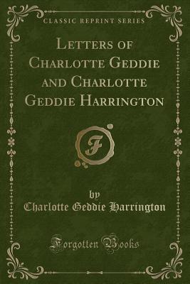 Letters of Charlotte Geddie and Charlotte Geddie Harrington (Classic Reprint)