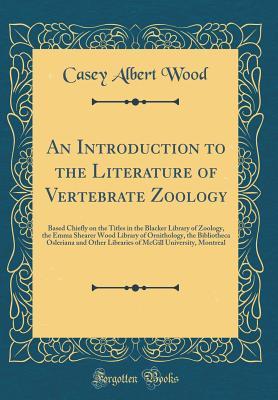 An Introduction to the Literature of Vertebrate Zoology: Based Chiefly on the Titles in the Blacker Library of Zoology, the Emma Shearer Wood Library ... Libraries of McGill University, Montreal