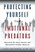 Protecting Yourself from Emotional Predators: Neutralize the Users, Abusers and Manipulators Hidden Among Us