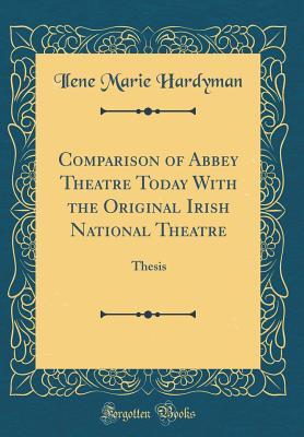 Comparison of Abbey Theatre Today With the Original Irish National Theatre: Thesis (Classic Reprint)