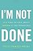 I'm Not Done: It's Time to ...