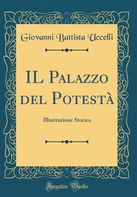 IL Palazzo del Potestà: Illustrazione Storica (Classic Reprint)