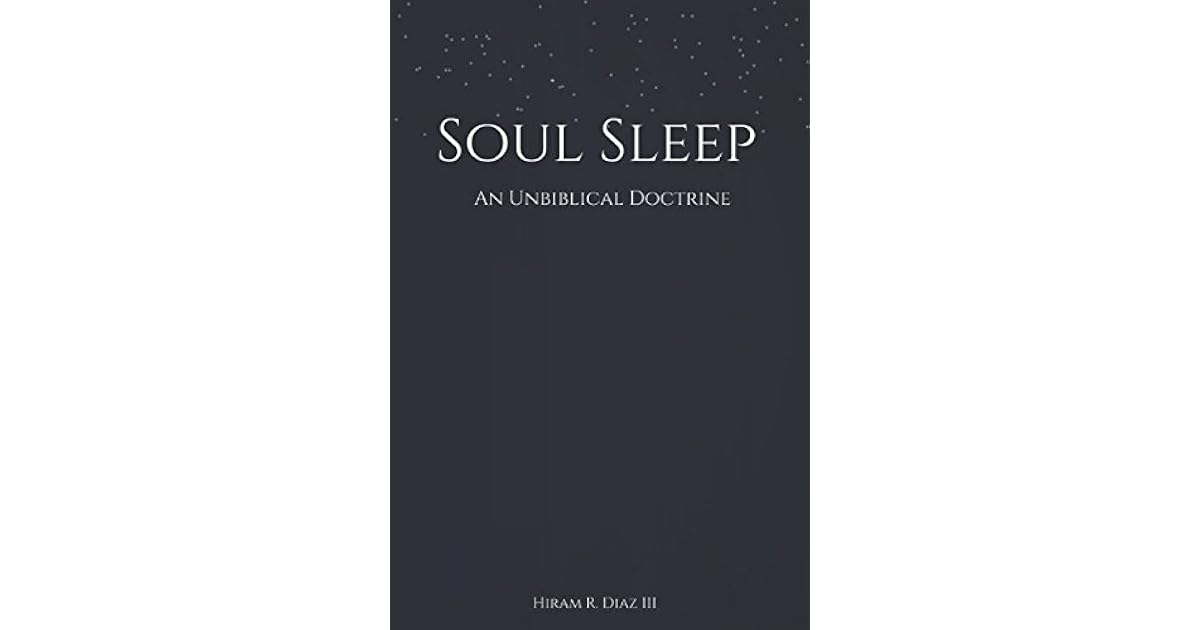 Soul Sleep An Unbiblical Doctrine by Hiram R. Diaz III
