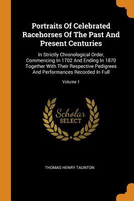 Portraits Of Celebrated Racehorses Of The Past And Present Centuries: In Strictly Chronological Order, Commencing In 1702 And Ending In 1870 Together ... And Performances Recorded In Full; Volume 1