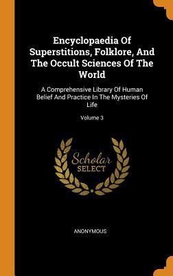 Encyclopaedia Of Superstitions, Folklore, And The Occult Sciences Of The World: A Comprehensive Library Of Human Belief And Practice In The Mysteries Of Life; Volume 3