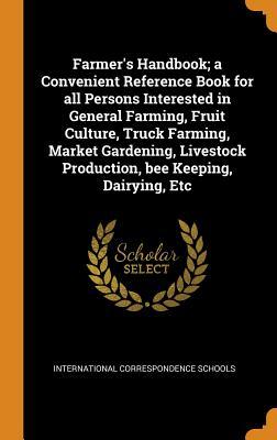 Farmer's Handbook; a Convenient Reference Book for all Persons Interested in General Farming, Fruit Culture, Truck Farming, Market Gardening, Livestock Production, bee Keeping, Dairying, Etc