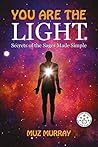 YOU ARE THE LIGHT: Secrets of the Sages Made Simple YOU ARE THE LIGHT: Secrets of the Sages Made Simple