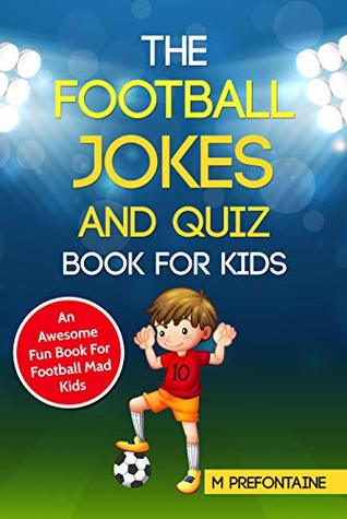 The Football Jokes and Quiz Book for Kids: An Awesome Fun Book For Football Mad Kids (Football Fan Gift Books)
