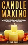 Candle Making: Your Basic Guide to Candle Making: Be an Expert in Making Candles At Home
