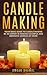 Candle Making: Your Basic Guide to Candle Making: Be an Expert in Making Candles At Home